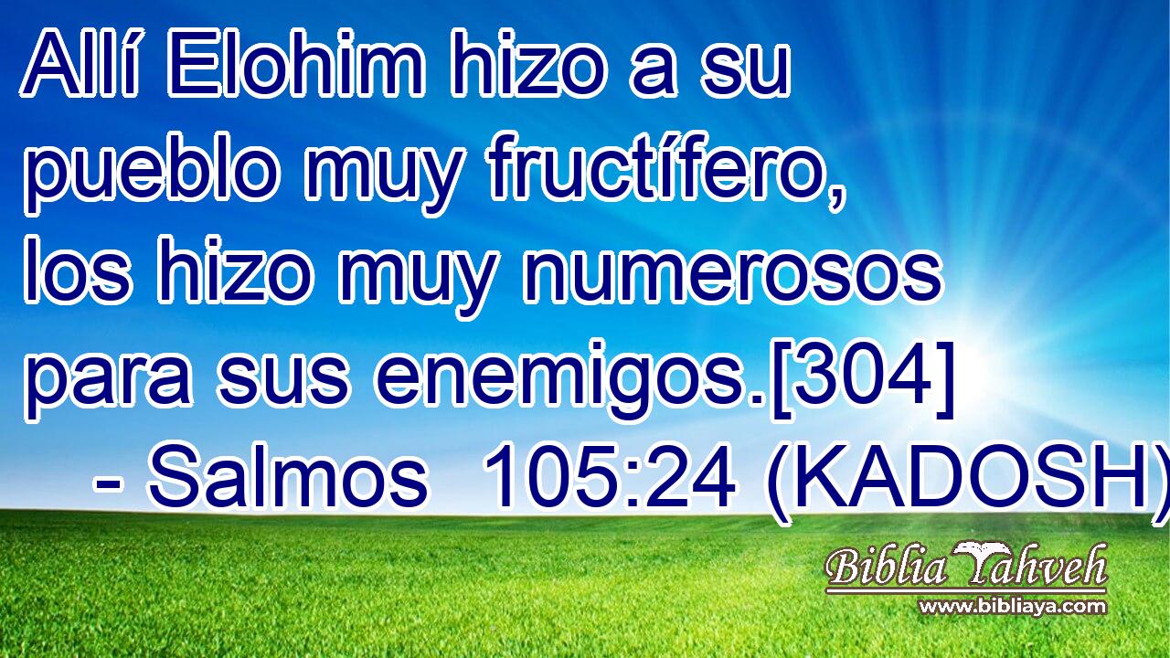  Allí Elohim hizo a su pueblo muy fructífero, los hizo muy numerosos para sus enemigos.[304] 