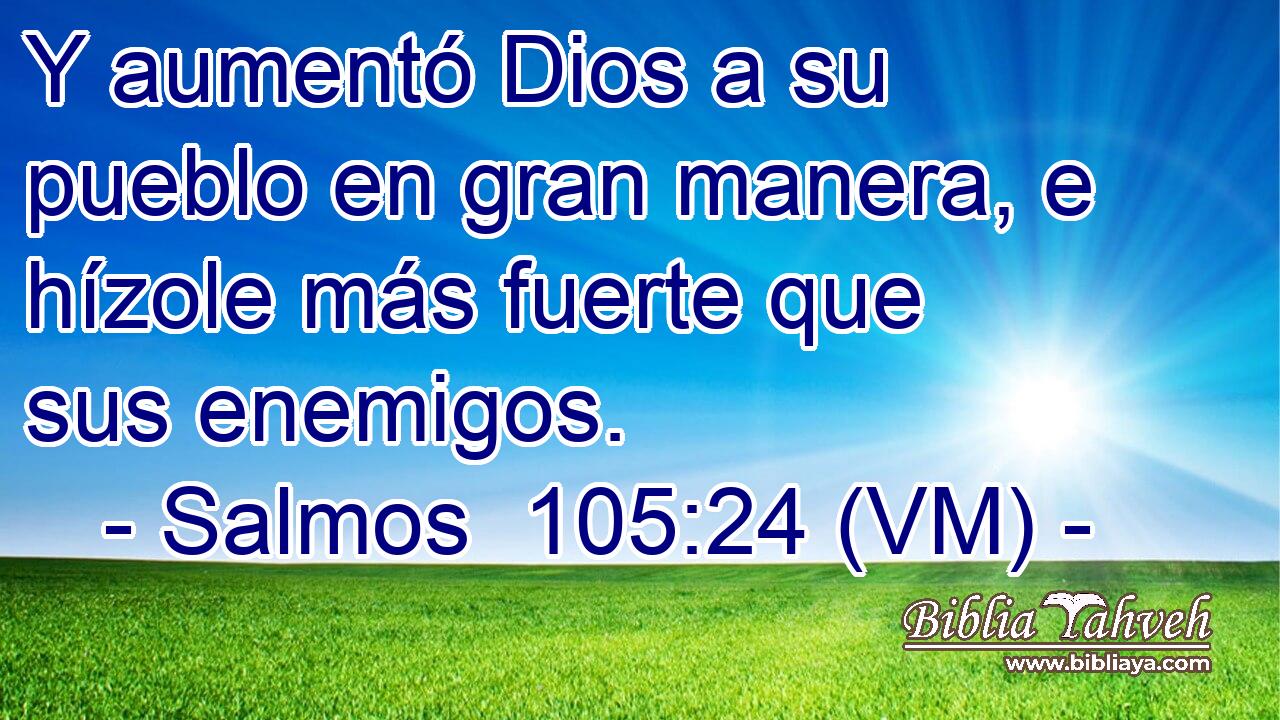  Y aumentó Dios a su pueblo en gran manera, e hízole más fuerte que sus enemigos. 