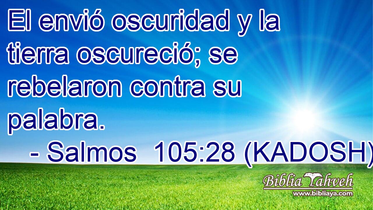  El envió oscuridad y la tierra oscureció; se rebelaron contra su palabra. 