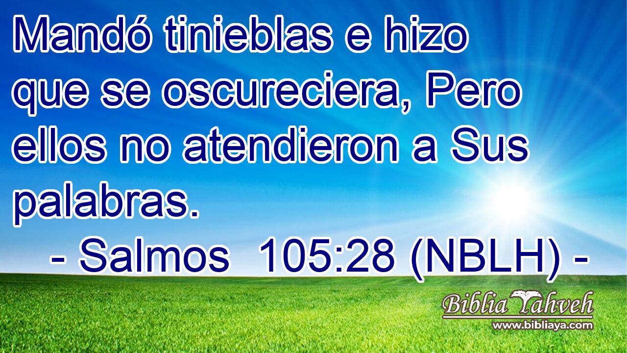  Mandó tinieblas e hizo que se oscureciera, Pero ellos no atendieron a Sus palabras. 