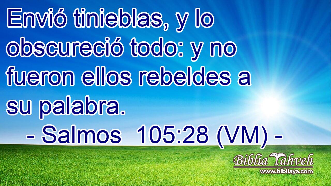  Envió tinieblas, y lo obscureció todo: y no fueron ellos rebeldes a su palabra. 