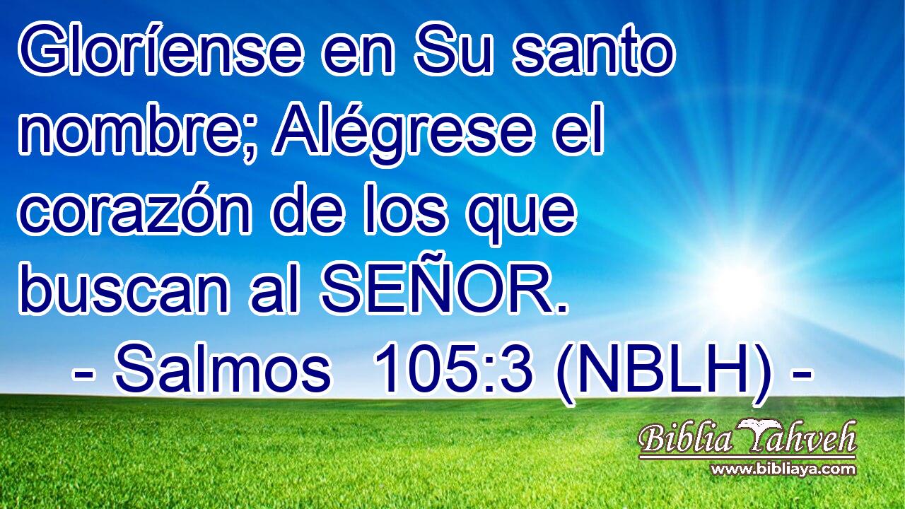  Gloríense en Su santo nombre; Alégrese el corazón de los que buscan al SEÑOR. 