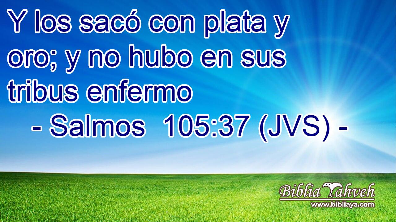 Y los sacó con plata y oro; y no hubo en sus tribus enfermo