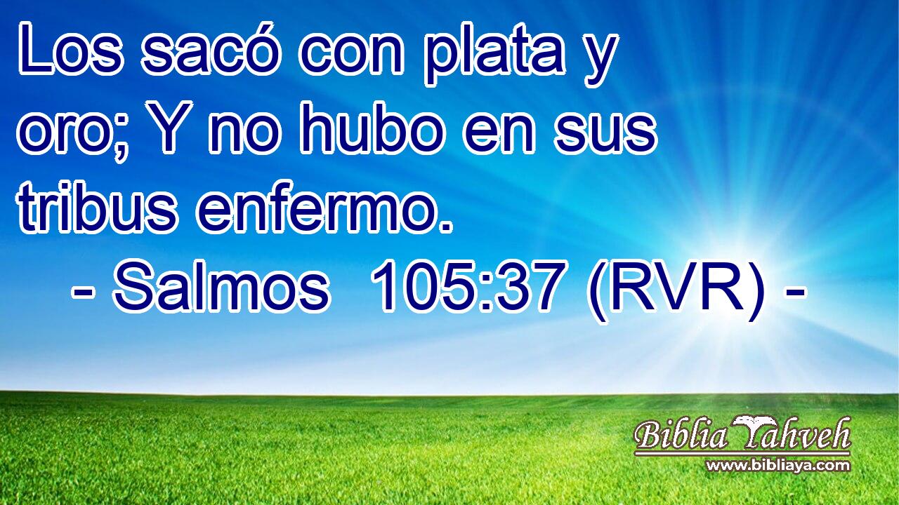 Los sacó con plata y oro; Y no hubo en sus tribus enfermo.