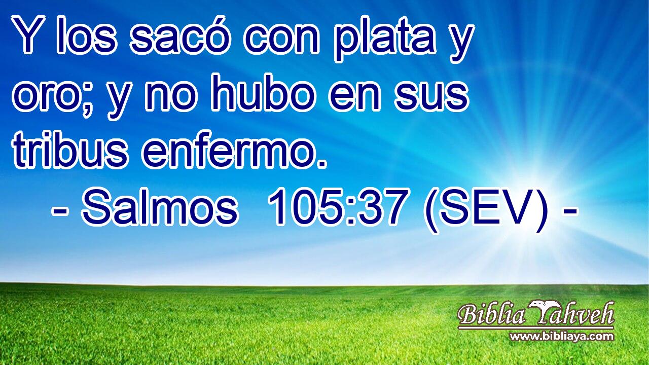 Y los sacó con plata y oro; y no hubo en sus tribus enfermo.