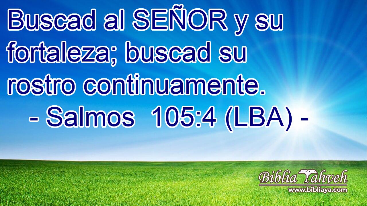 Buscad al SEÑOR y su fortaleza; buscad su rostro continuamente.