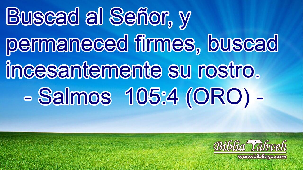 Buscad al Señor, y permaneced firmes, buscad incesantemente su rostro. 
