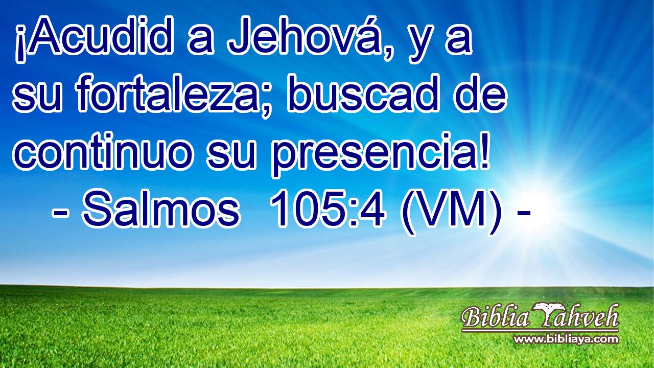  ¡Acudid a Jehová, y a su fortaleza; buscad de continuo su presencia! 