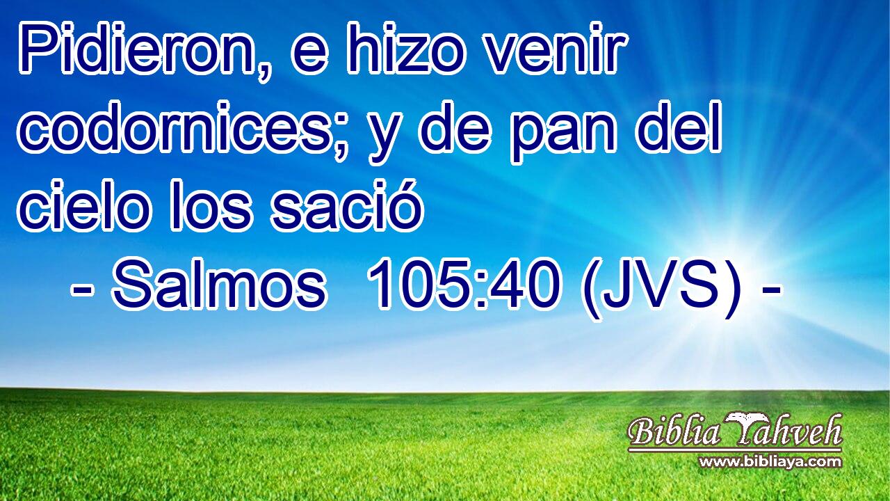 Pidieron, e hizo venir codornices; y de pan del cielo los sació