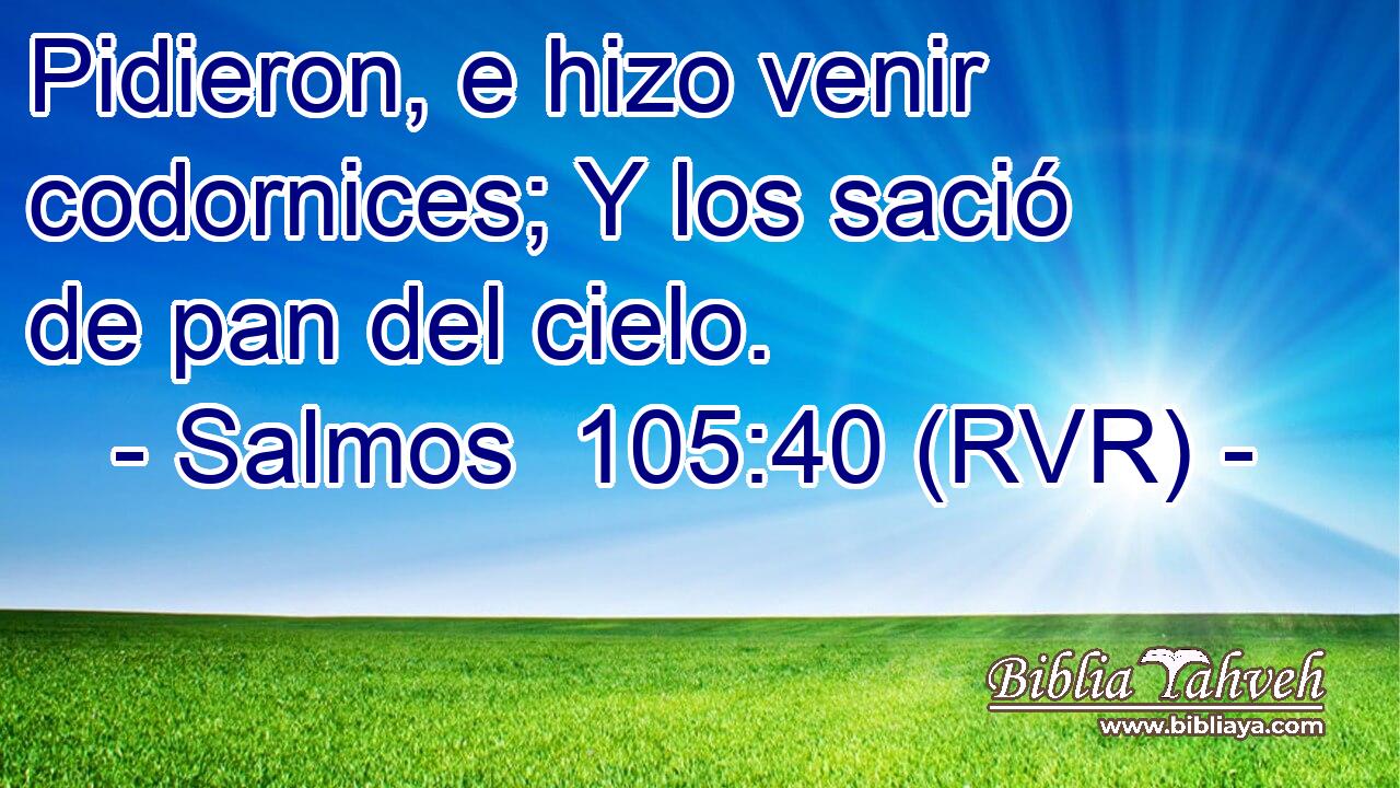 Pidieron, e hizo venir codornices; Y los sació de pan del cielo.