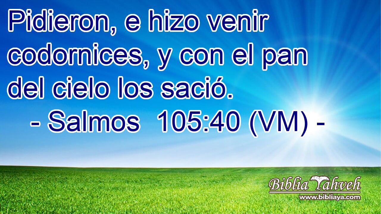  Pidieron, e hizo venir codornices, y con el pan del cielo los sació. 