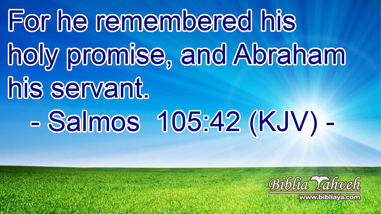 For he remembered his holy promise, and Abraham his servant.