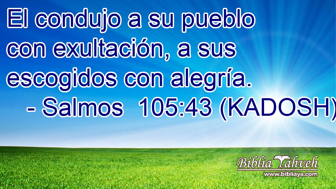  El condujo a su pueblo con exultación, a sus escogidos con alegría. 