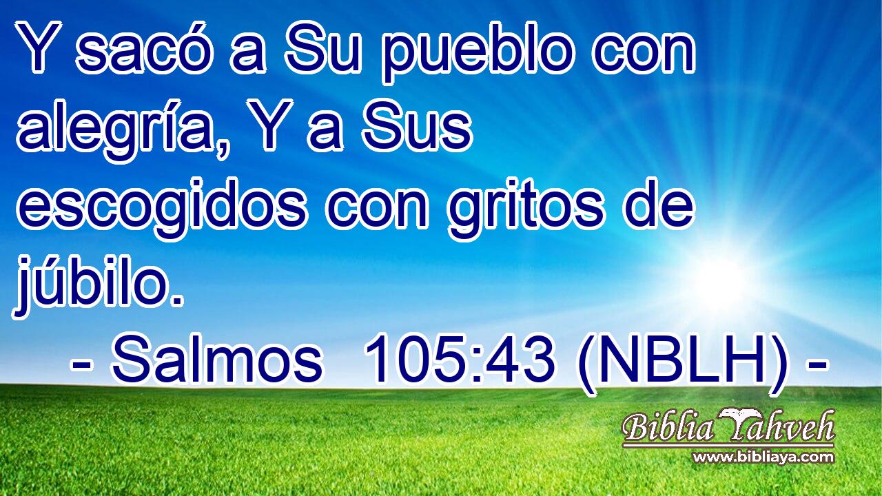  Y sacó a Su pueblo con alegría, Y a Sus escogidos con gritos de júbilo. 