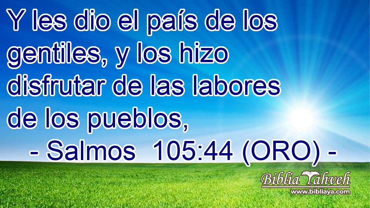  Y les dio el país de los gentiles, y los hizo disfrutar de las labores de los pueblos, 