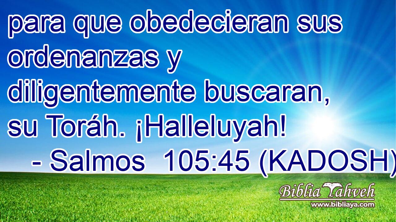  para que obedecieran sus ordenanzas y diligentemente buscaran, su Toráh. ¡Halleluyah! 