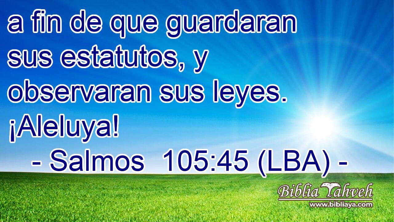 a fin de que guardaran sus estatutos, y observaran sus leyes. ¡Aleluya!