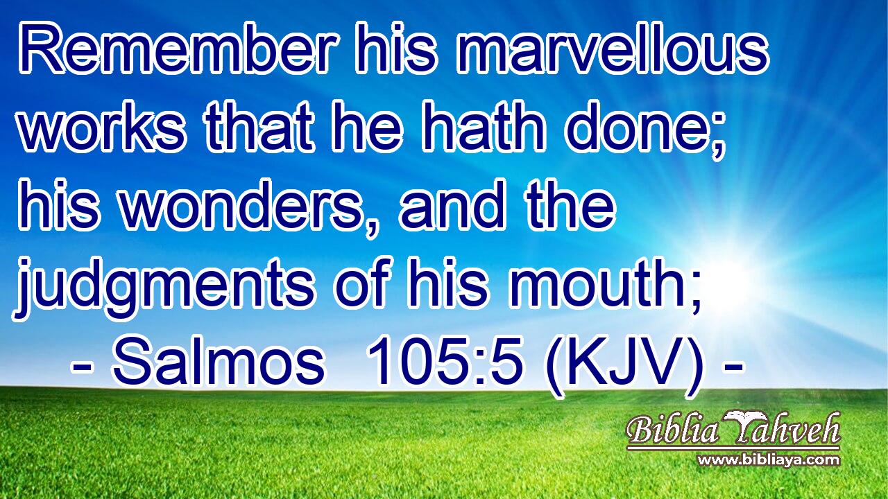 Remember his marvellous works that he hath done; his wonders, and the judgments of his mouth;