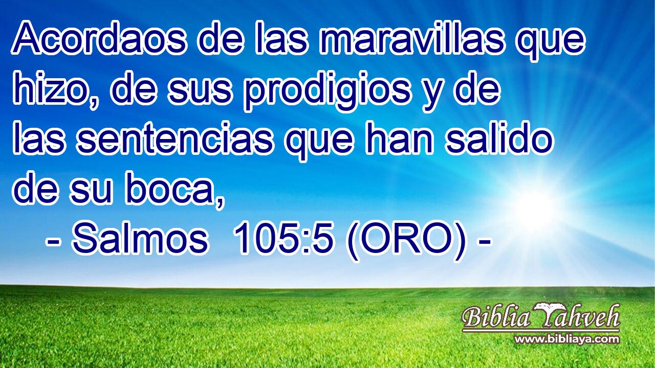  Acordaos de las maravillas que hizo, de sus prodigios y de las sentencias que han salido de su boca, 