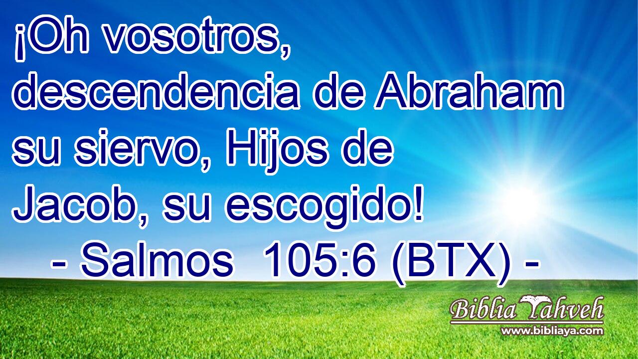 ¡Oh vosotros, descendencia de Abraham su siervo, Hijos de Jacob, su escogido!