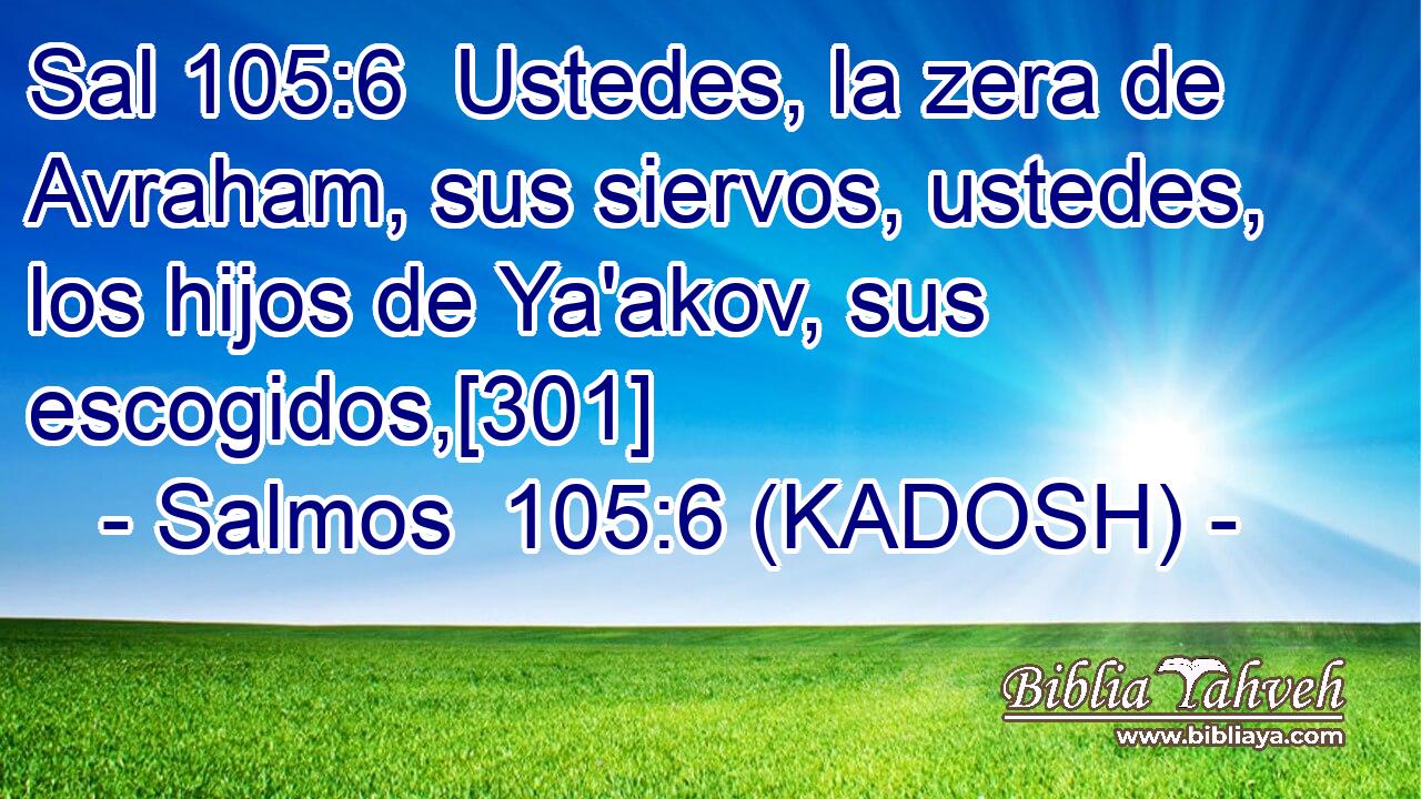  Ustedes, la zera de Avraham, sus siervos, ustedes, los hijos de Ya'akov, sus escogidos,[301] 