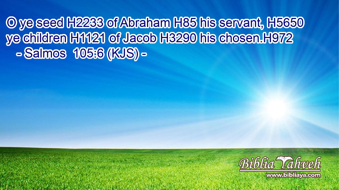 O ye seed H2233 of Abraham H85 his servant, H5650 ye children H1121 of Jacob H3290 his chosen.H972
