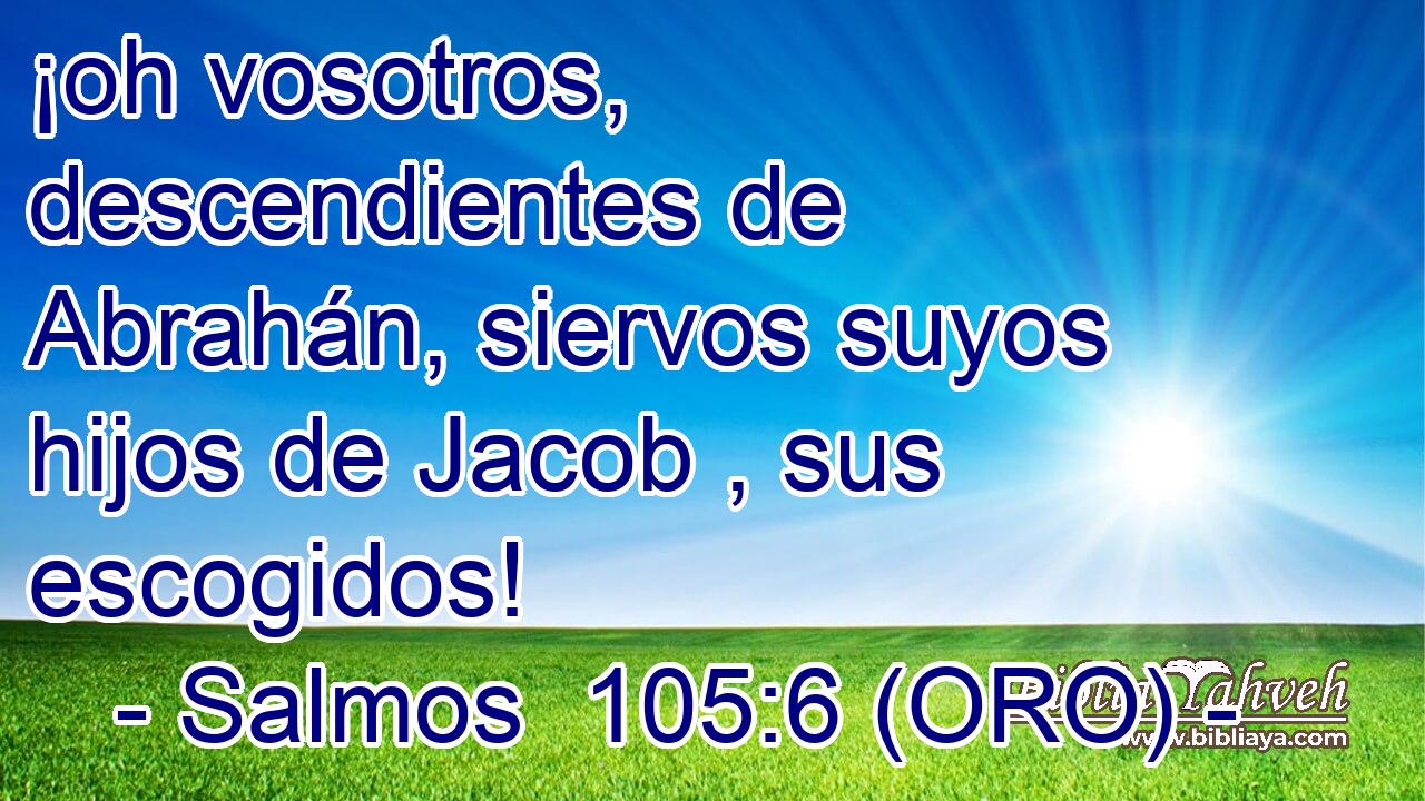  ¡oh vosotros, descendientes de Abrahán, siervos suyos hijos de Jacob , sus escogidos! 