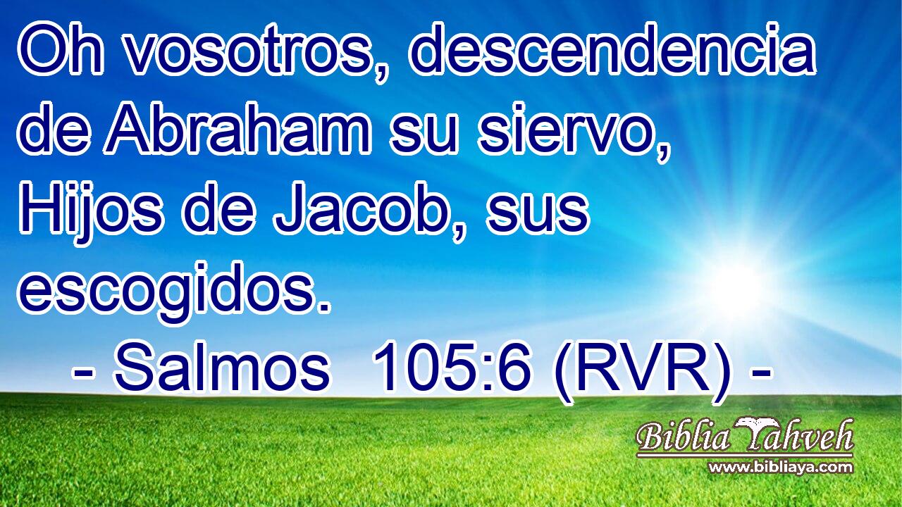 Oh vosotros, descendencia de Abraham su siervo, Hijos de Jacob, sus escogidos.