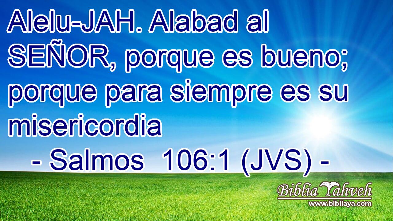 Alelu-JAH. Alabad al SEÑOR, porque es bueno; porque para siempre es su misericordia