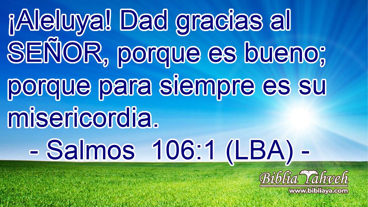 ¡Aleluya! Dad gracias al SEÑOR, porque es bueno; porque para siempre es su misericordia.