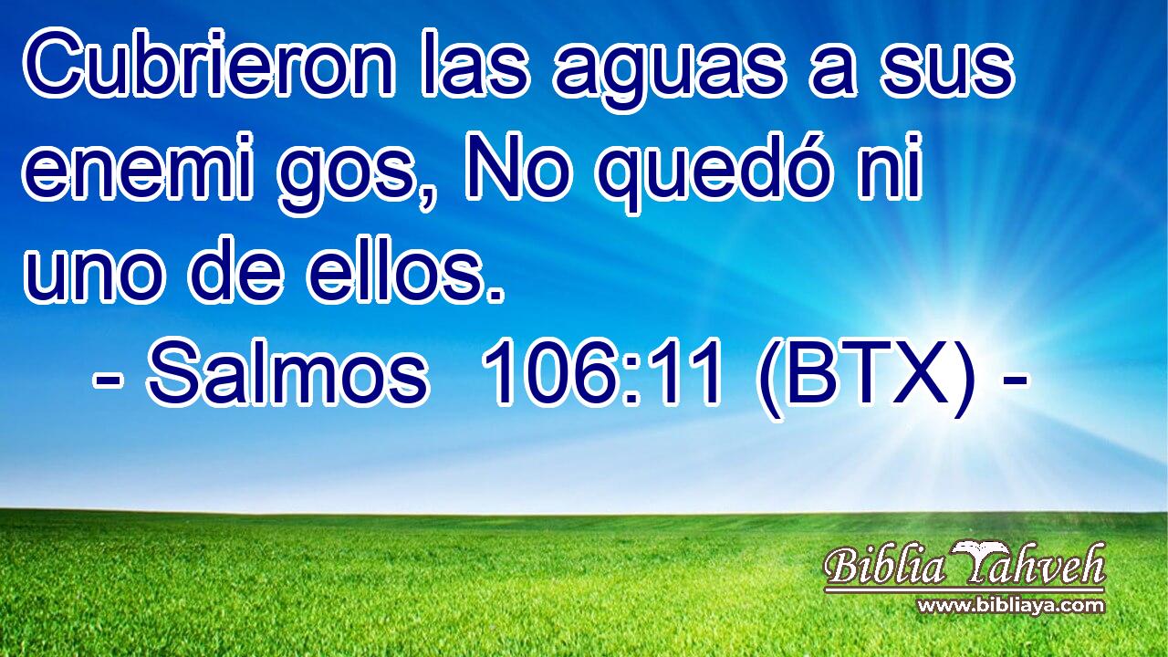 Cubrieron las aguas a sus enemi gos, No quedó ni uno de ellos.