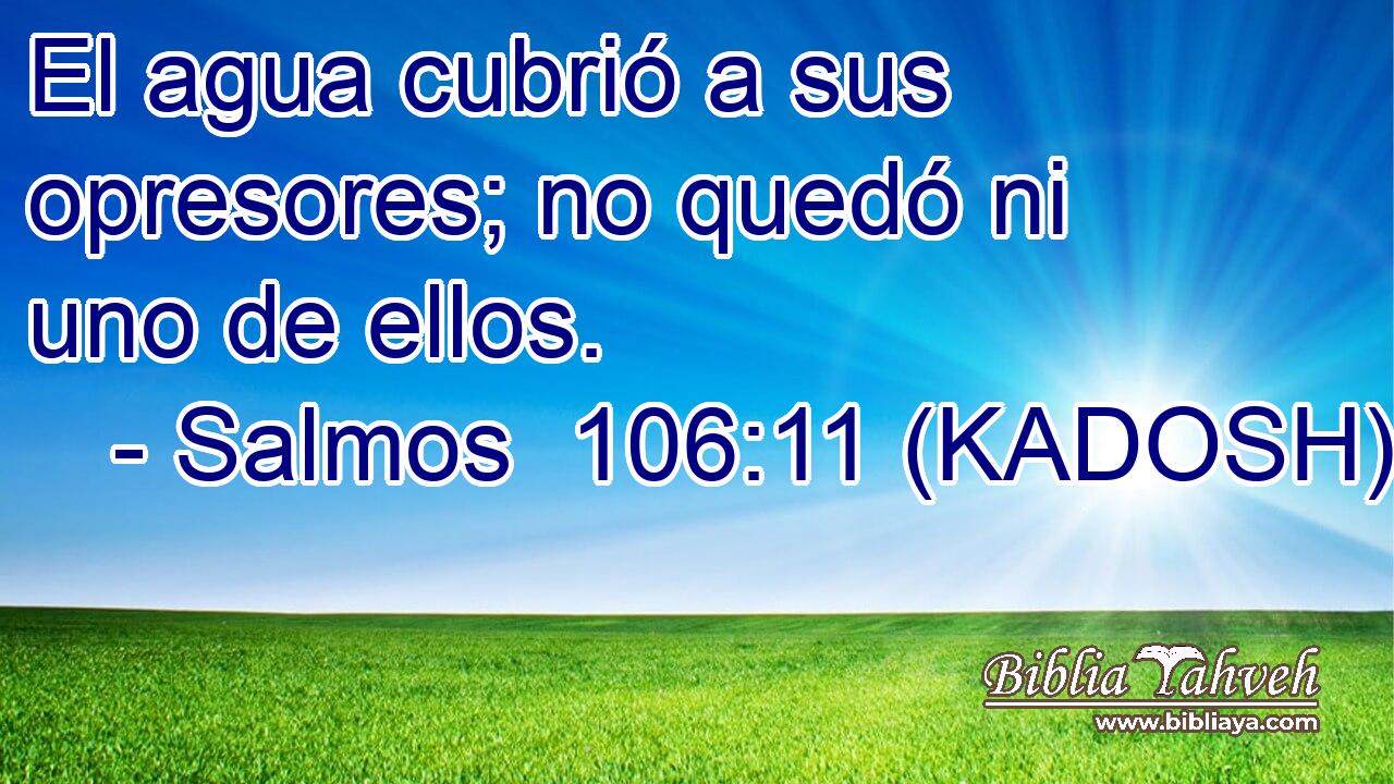  El agua cubrió a sus opresores; no quedó ni uno de ellos. 