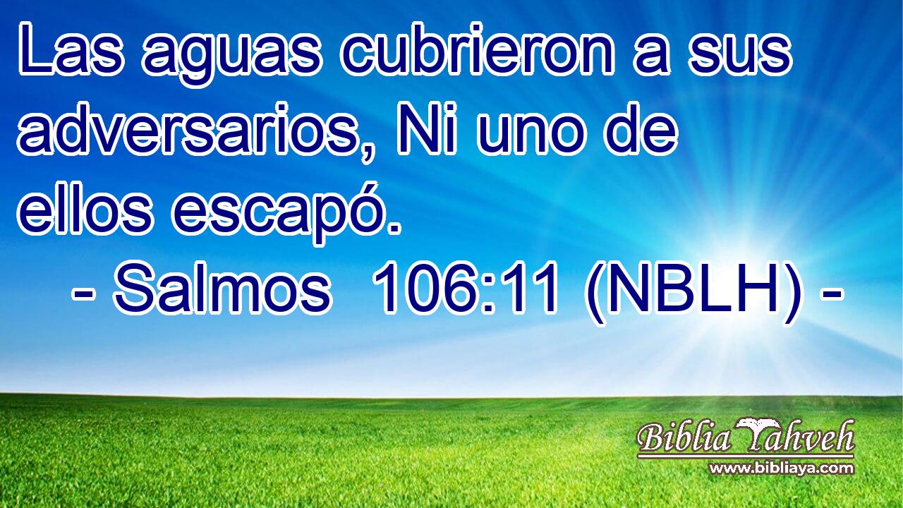  Las aguas cubrieron a sus adversarios, Ni uno de ellos escapó. 