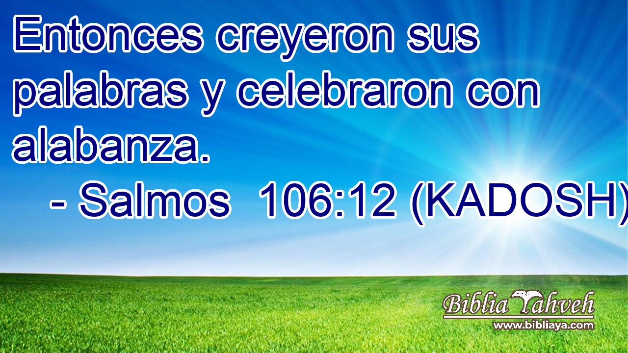  Entonces creyeron sus palabras y celebraron con alabanza. 