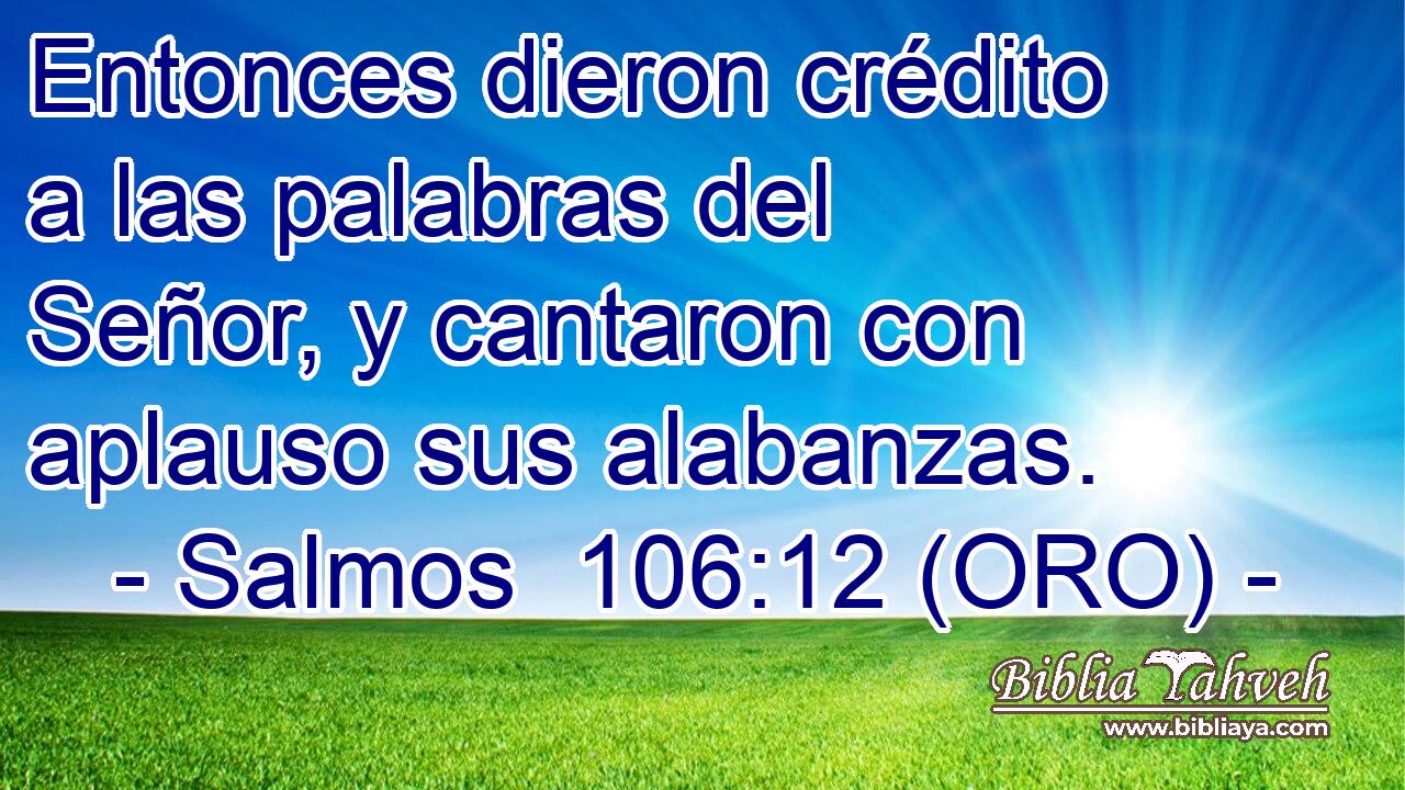  Entonces dieron crédito a las palabras del Señor, y cantaron con aplauso sus alabanzas. 