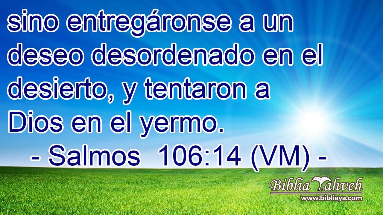  sino entregáronse a un deseo desordenado en el desierto, y tentaron a Dios en el yermo. 