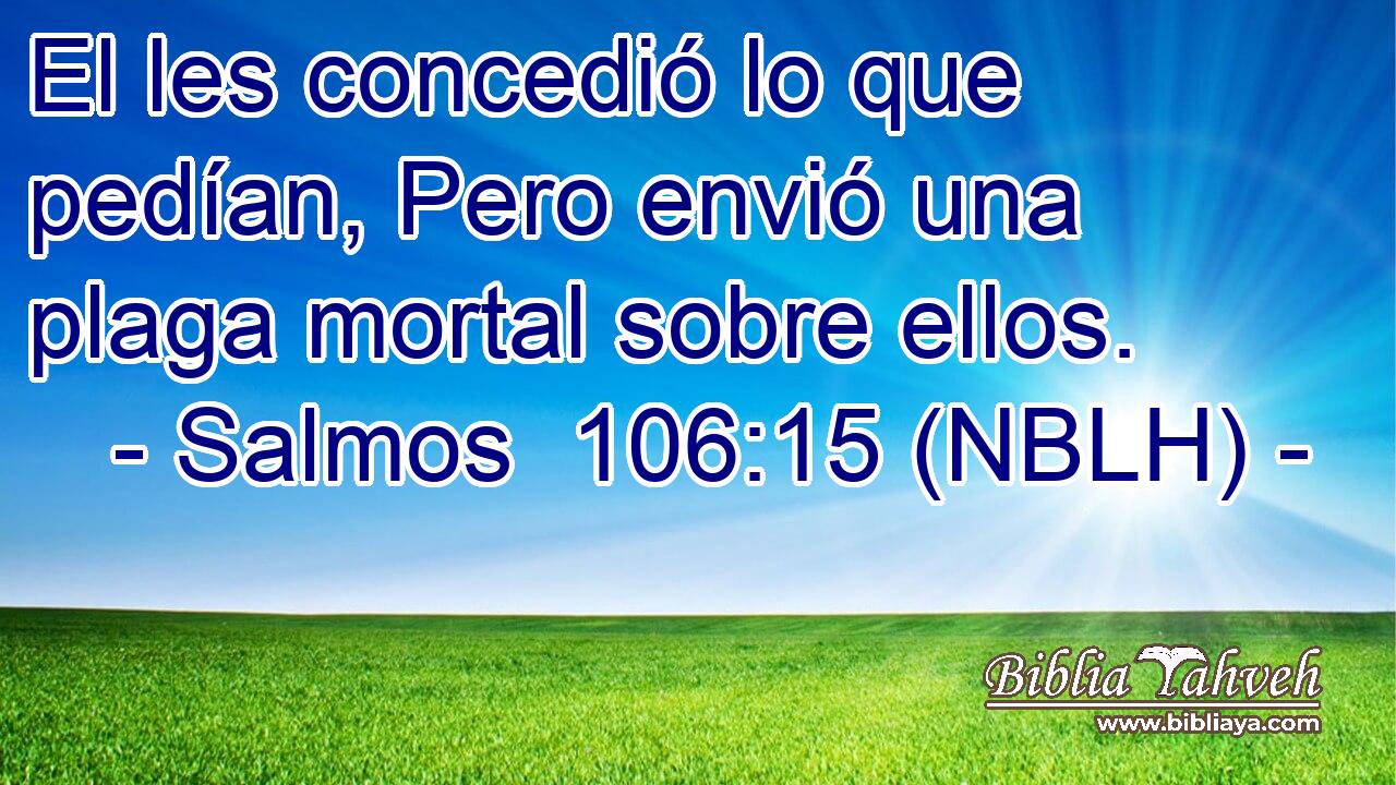  El les concedió lo que pedían, Pero envió una plaga mortal sobre ellos. 