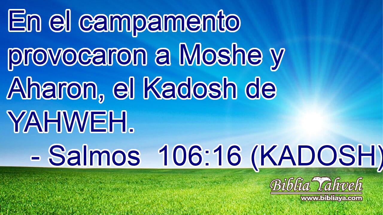  En el campamento provocaron a Moshe y Aharon, el Kadosh de YAHWEH. 