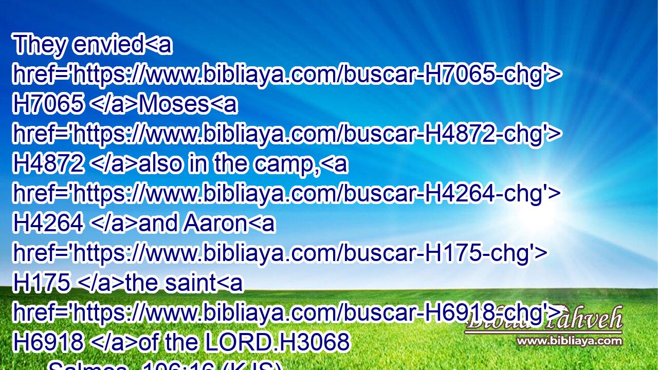 They envied H7065 Moses H4872 also in the camp, H4264 and Aaron H175 the saint H6918 of the LORD.H3068