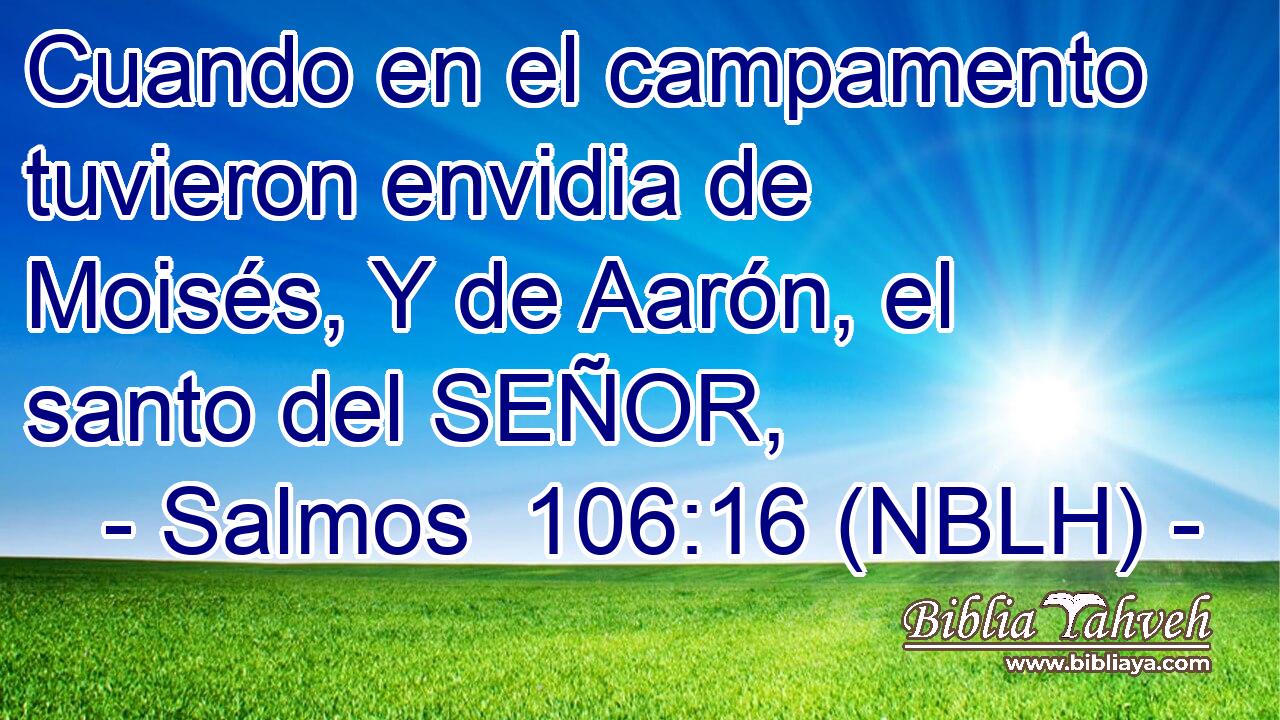  Cuando en el campamento tuvieron envidia de Moisés, Y de Aarón, el santo del SEÑOR, 