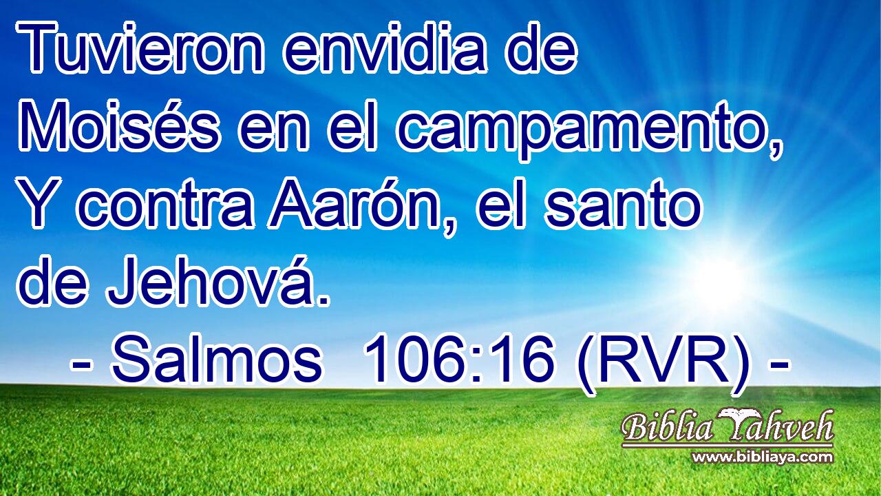 Tuvieron envidia de Moisés en el campamento, Y contra Aarón, el santo de Jehová.