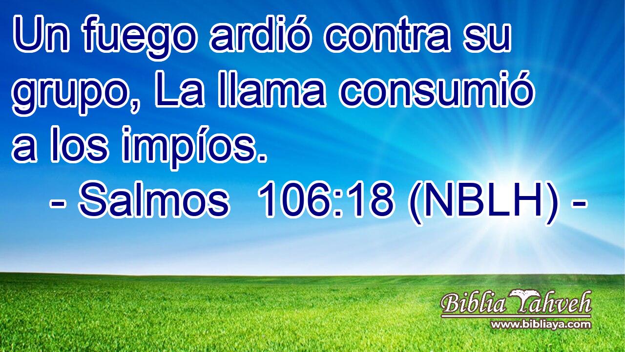  Un fuego ardió contra su grupo, La llama consumió a los impíos. 