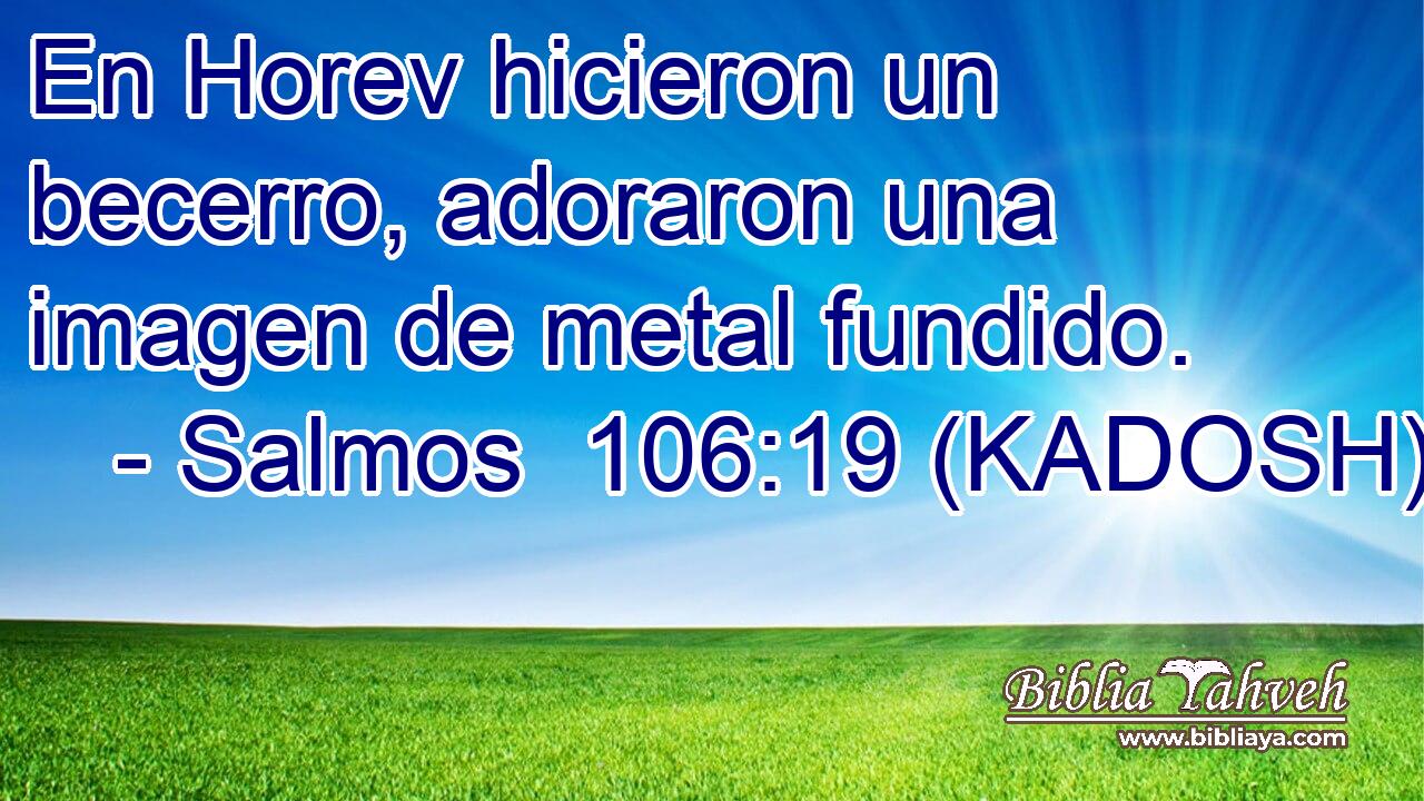  En Horev hicieron un becerro, adoraron una imagen de metal fundido. 