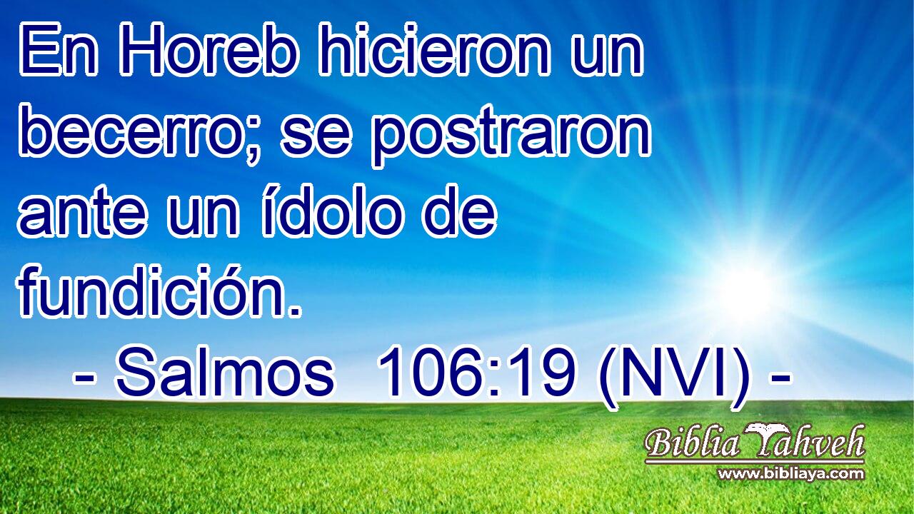  En Horeb hicieron un becerro; se postraron ante un ídolo de fundición. 