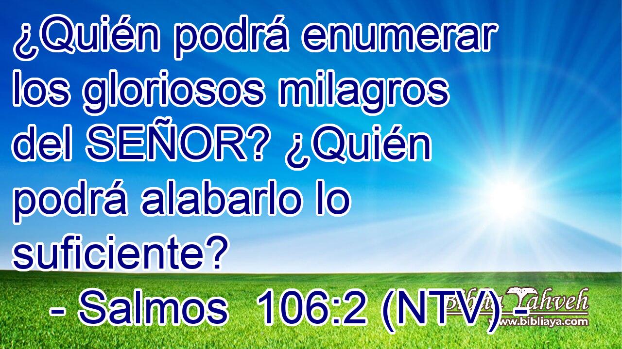¿Quién podrá enumerar los gloriosos milagros del SEÑOR? ¿Quién podrá alabarlo lo suficiente?