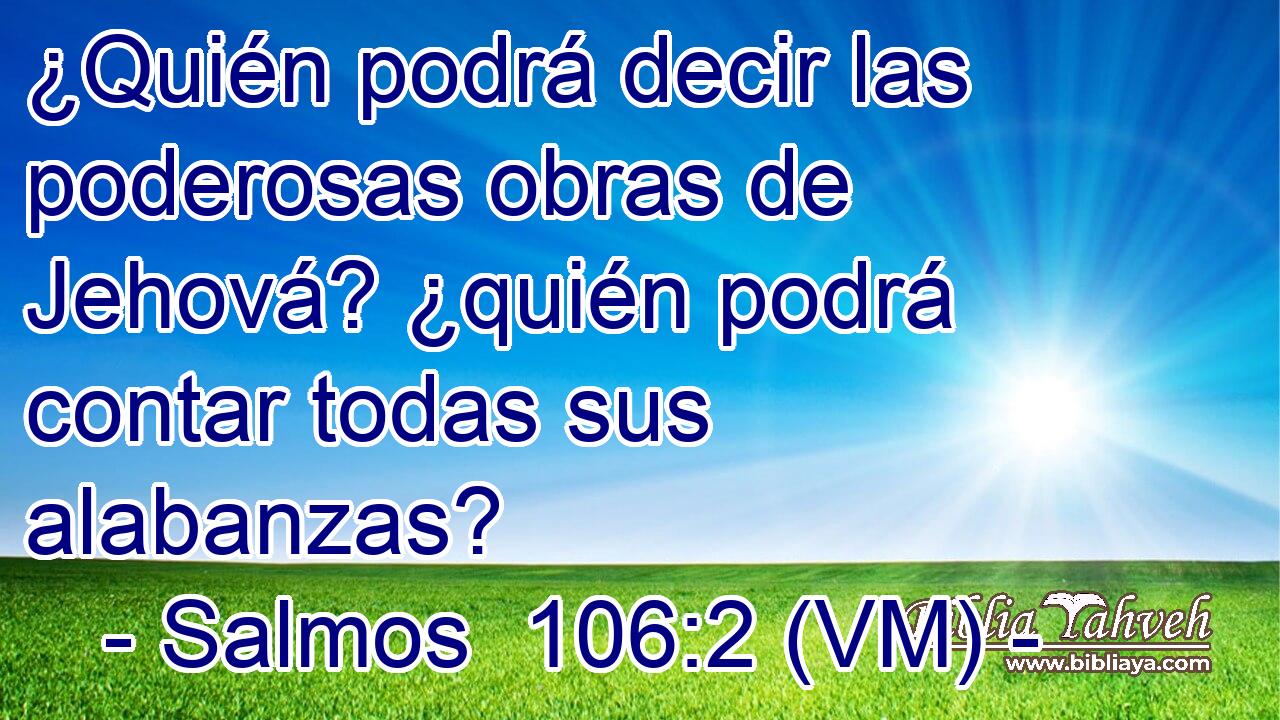  ¿Quién podrá decir las poderosas obras de Jehová? ¿quién podrá contar todas sus alabanzas? 