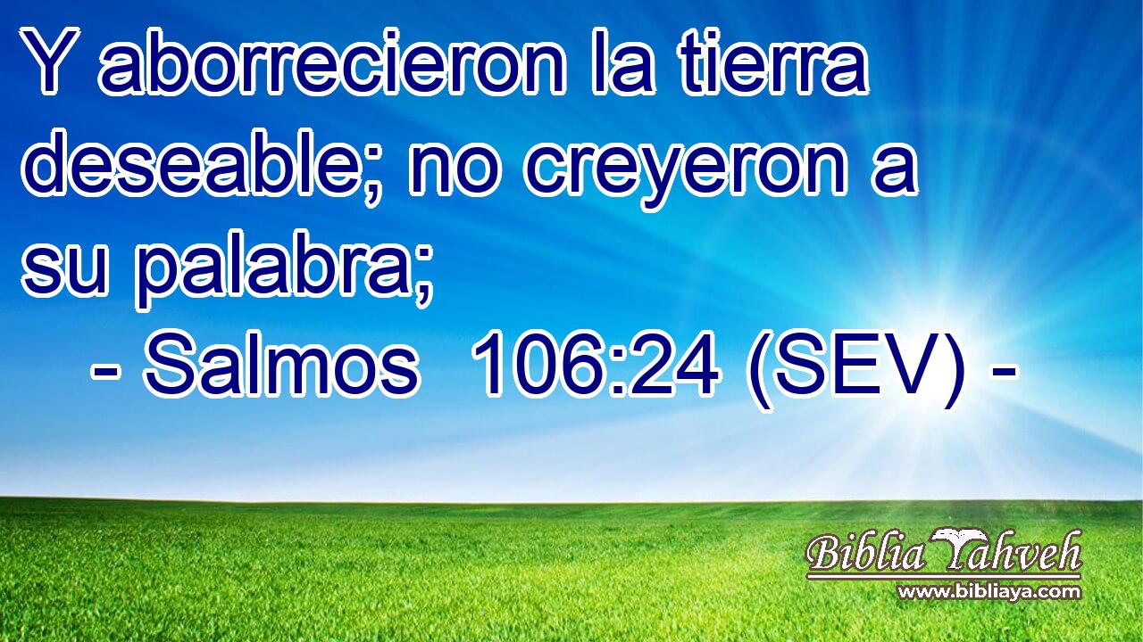 Y aborrecieron la tierra deseable; no creyeron a su palabra;