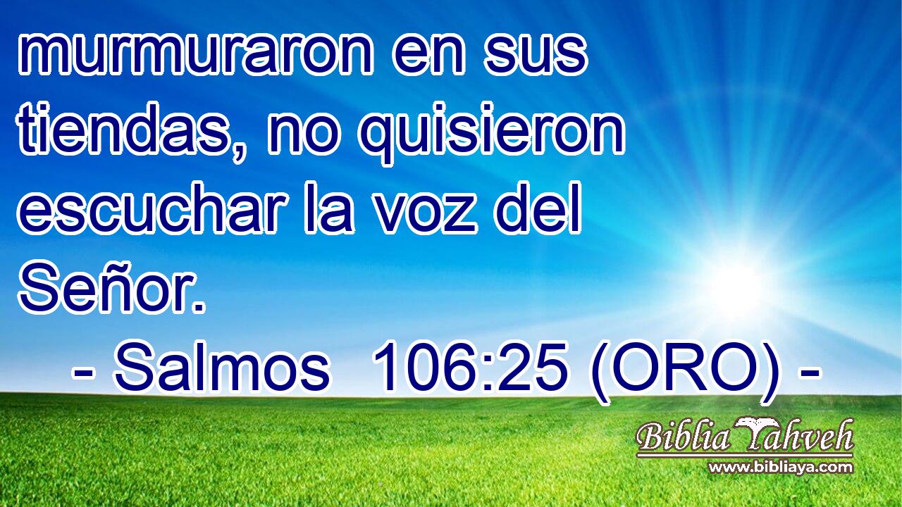 murmuraron en sus tiendas, no quisieron escuchar la voz del Señor. 