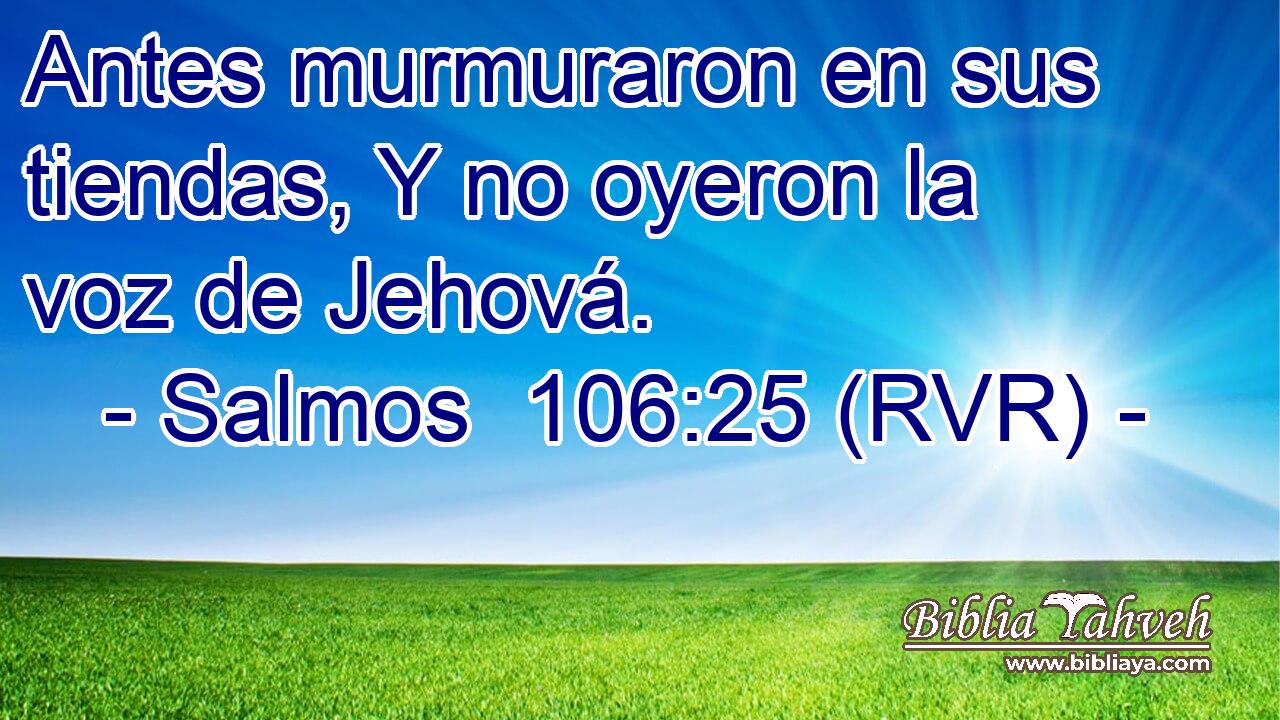 Antes murmuraron en sus tiendas, Y no oyeron la voz de Jehová.