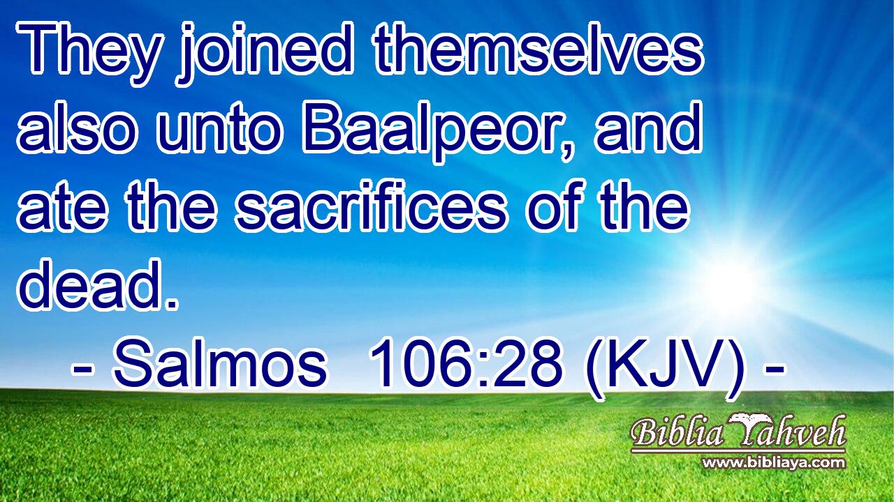 They joined themselves also unto Baalpeor, and ate the sacrifices of the dead.
